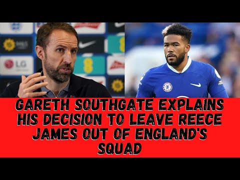 Gareth Southgate Explains His Decision To Leave Reece James Out Of England's Squad