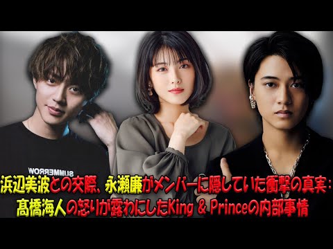 浜辺美波との交際、永瀬廉がメンバーに隠していた衝撃の真実：髙橋海人の怒りが露わにしたKing & Princeの内部事情