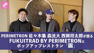 PERIMETRON佐々木集、森洸大、西岡将太郎が語る「FUKUITRAD BY PERIMETRON」とポップアップレストラン「圓」