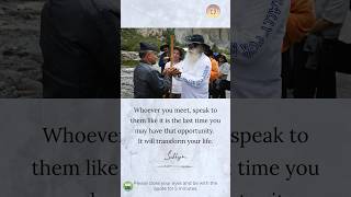 Whoever you meet, speak to them like it is the last time you may have that opportunity. #sadhguru