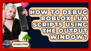 How To Debug Roblox Lua Scripts Using The Output Window? - Open World Tycoons