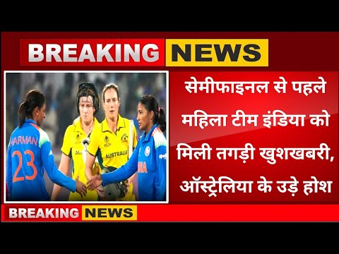 India vs Australia semi final live । सेमीफाइनल से पहले बढ़ गई महिला टीम इंडिया की ताकत