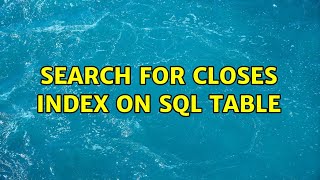 Search for closes index on SQL table (2 Solutions!!)