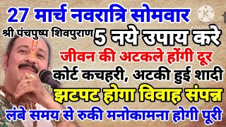27 मार्च नवरात्रि सोमवार पंचपुष्प शिवपुराण कथा के 5 नए उपाय करें- झटपट होगा विवाह संपन्न, मनोरथ पूरे