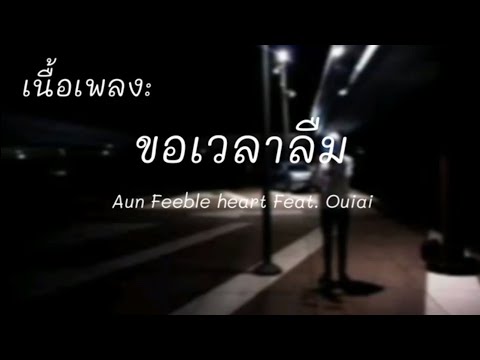 ขอเวลาลืม - Aun Feeble heart Feat. Ouiai [เนื้อเพลง]
