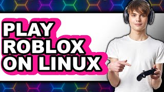 How to Play Roblox on Linux 2025 (Only Way)