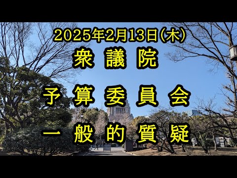 【国会中継録画】衆議院 予算委員会 一般的質疑 2025年2月13日(木)