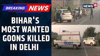Bihar's Most Wanted Gangsters Killed In An Encounter With Police In Delhi's Rohini | News18
