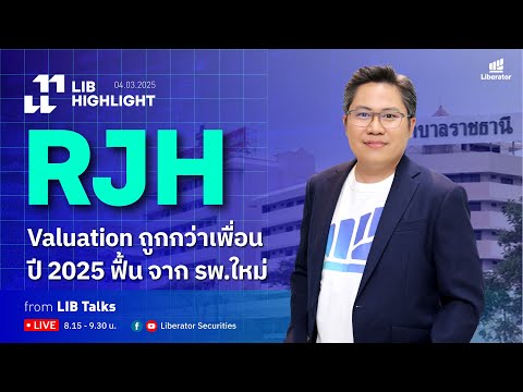 LIB HIGHLIGHT : RJH Valuation ถูกกว่าเพื่อน ปี 2025 ฟื้น จาก รพ.ใหม่