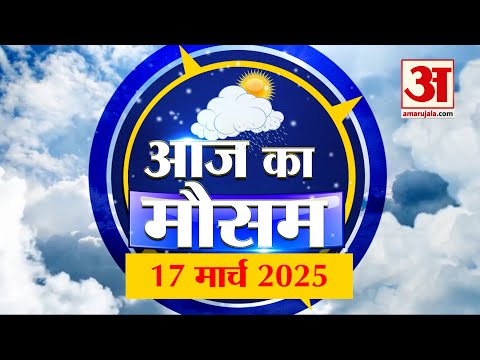 Weather Forecast 17 March 2025: देखिए क्या है आपके यहां मौसम का हाल | Amar Ujala