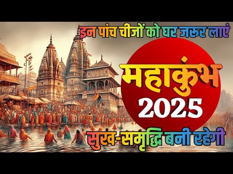 Mahakumbh 2025 : महाकुंभ 2025 ।महाकुंभ स्नान करने जा रहे हैं तो  इन पांच चीजों को घर जरूर लाएं ।