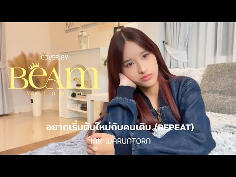 อยากเริ่มต้นใหม่กับคนเดิม (REPEAT) - BEAM VORANAN I Cover ( Original By INK WARUNTORN )