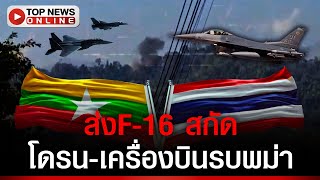 ทอ.ส่ง F-16 ลาดตระเวน สกัด โดรน-เครื่องบินรบ ทิ้งระเบิดชายแดนไทย-เมียนมา