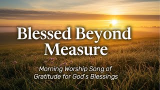 Blessed Beyond Measure | Worship Song of Gratitude for God’s Blessings | WorshipWave