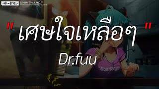 เศษใจเหลือๆ - Dr.fuu l นะหน้าทอง, ขวานบิ่น, ซูลูปาก้า ตาปาเฮ้ [ เนื้อเพลง ]