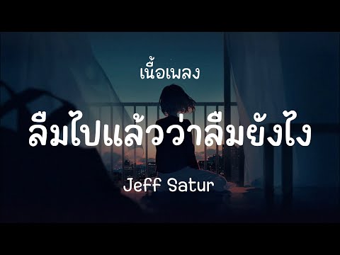 ลืมไปแล้วว่าลืมยังไง - Jeff Satur ( เนื้อเพลง )