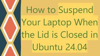 How to Suspend Your Laptop When the Lid is Closed in Ubuntu 24.04
