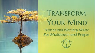 Transform Your Mind! | Music for meditation and prayer time.