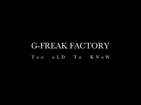 G-FREAK FACTORY:Too oLD To KNoW