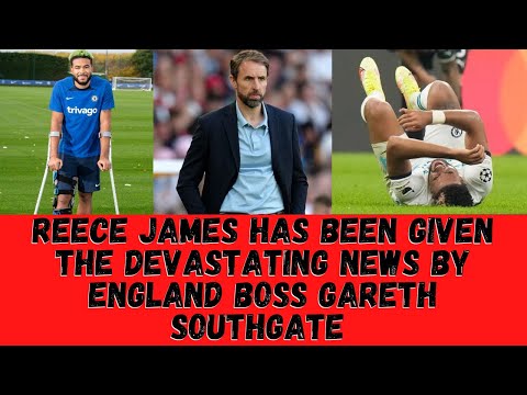 REECE JAMES has been given the devastating news by England boss Gareth Southgate