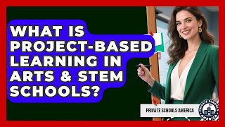 What Is Project-Based Learning In Arts & STEM Schools? - Private Schools America
