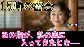 【シニア恋愛】「15時の密会」〜あの指が、私の奥に入ってきたとき——68歳和子の、週に一度の秘密〜