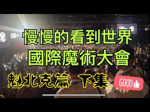 [8O8 MAGIC] 魔術大會 慢慢的看到世界 2022年 第28屆 Fism 魔術大會 前進魁北克 Quebec 下集篇