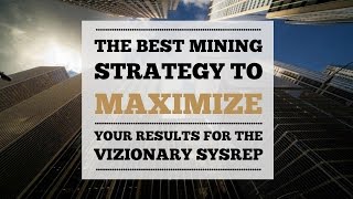 The Best Mining Strategy to Maximize Your Results for the Vizionary SysRep