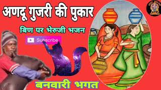 भेरू जी भजन बिण पर || andu gujri ki pukar || अणदु गुजरी की पुकार || बनवारी भगत, हरिपुरा