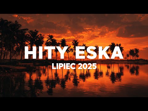 Eska Hity Lipiec 2025 * Najnowsze Przeboje z Radia Eska 2025 * Najlepsza radiowa muzyka 2025