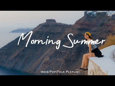 Morning Summer 🌞 Chill Music to Start Your Day | Best Indie/Pop/Folk/Acoustic Playlist