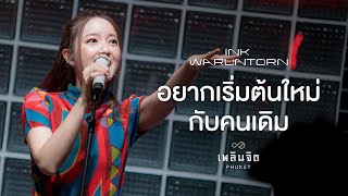 อยากเริ่มต้นใหม่กับคนเดิม - INK WARUNTORN「 LIVE @เพลินจิต x Phuket 」