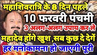 महाशिवरात्रि के 8 दिन पहले 10 फरवरी पंचमी शुक्रवार को 3 अलग-अलग उपाय कर ले हर मनोकामना हो जाएगी पूरी