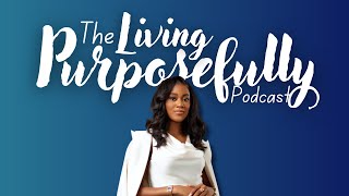 Welcome to The Living Purposefully Podcast | It’s Time to Live On Purpose