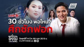 🔴สด! เรื่องใหญ่ Live Talk | 30 ชั่วโมง พอไหม? อภิปรายไม่ไว้วางใจ | 14  มี.ค. 68