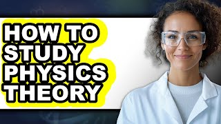 How to Study Physics Theory - Full Guide