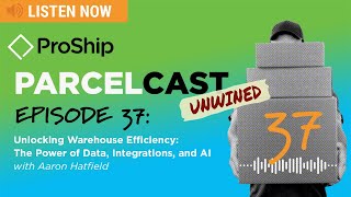 [ProShip ParcelCast Unwined] Ep 37: Warehouse Efficiency: The Power of Data, Integrations, and AI