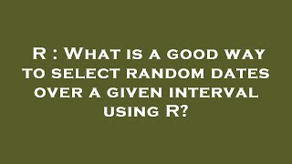 R : What is a good way to select random dates over a given interval using R?