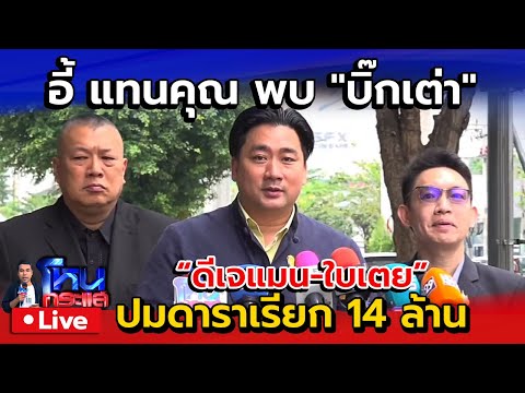 🔴 Live อี้ แทนคุณ พบ "บิ๊กเต่า" ปมดาราเรียก 14 ล้าน ดีเจแมน-ใบเตย