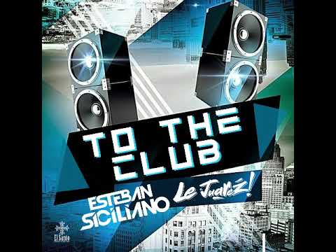 Esteban Siciliano Ft. Le Juárez - To The Club (Radio Edit)
