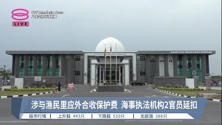 涉与渔民里应外合收保护费  海事执法机构2官员延扣【2023.02.03 八度空间华语新闻】