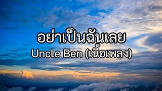 อย่าเป็นฉันเลย - Uncle Ben (เนื้อเพลง)