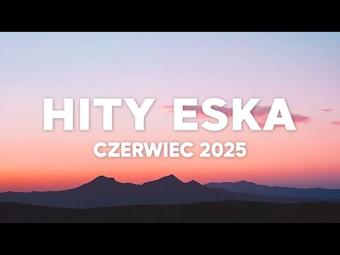 Eska Hity Czerwiec 2025 * Najnowsze Przeboje z Radia Eska 2025 * Najlepsza radiowa muzyka 2025
