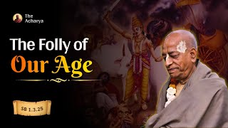 The Folly of Our Age | Srila Prabhupada | SB 1.3.25