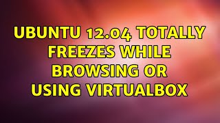 Ubuntu: Ubuntu 12.04 totally freezes while browsing or using VirtualBox