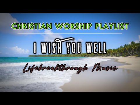 I WISH YOU WELL //LIFEBREAKTHROUGH CHRISTIAN WORSHIP PLAYLIST