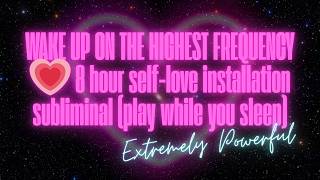 WAKE UP ON THE HIGHEST FREQUENCY 💗 8 hour self-love installation subliminal (play while you sleep)