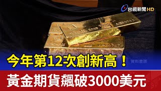 今年第12次創新高！ 黃金期貨飆破3000美元