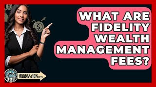 What Are Fidelity Wealth Management Fees? - AssetsandOpportunity.org