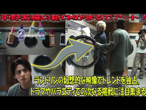 平野紫耀の魅惑的な新境地！ランドリンの「MVのような」CMがSNSでトレンド席巻、多彩な才能でドラマやバラエティ界も席巻か？